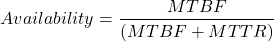 \[  Availability=\frac{MTBF}{\left ( MTBF+MTTR \right )} \]