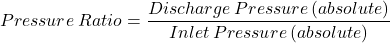 \[  Pressure\: Ratio=\frac{Discharge\: Pressure\left ( absolute \right )}{Inlet\: Pressure\left ( absolute \right )} \]